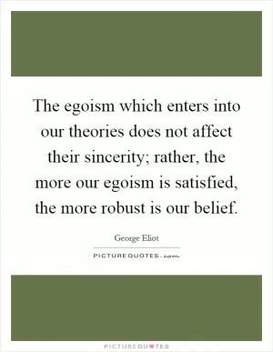 The egoism which enters into our theories does not affect their sincerity; rather, the more our egoism is satisfied, the more robust is our belief Picture Quote #1