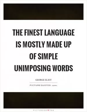 The finest language is mostly made up of simple unimposing words Picture Quote #1