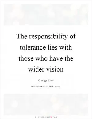 The responsibility of tolerance lies with those who have the wider vision Picture Quote #1