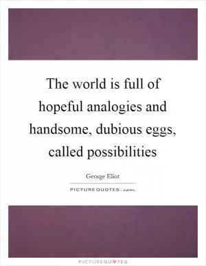 The world is full of hopeful analogies and handsome, dubious eggs, called possibilities Picture Quote #1