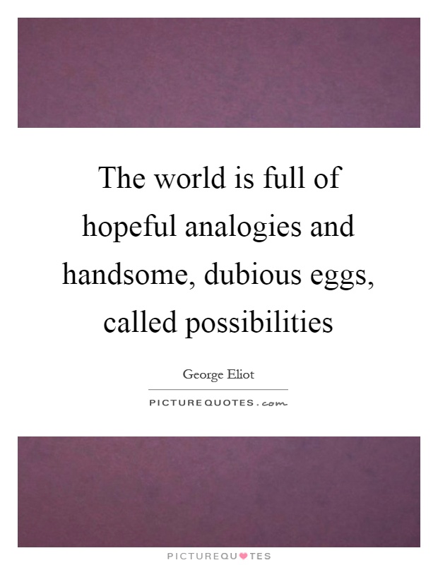 The world is full of hopeful analogies and handsome, dubious eggs, called possibilities Picture Quote #1