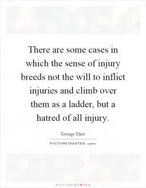 There are some cases in which the sense of injury breeds not the will to inflict injuries and climb over them as a ladder, but a hatred of all injury Picture Quote #1