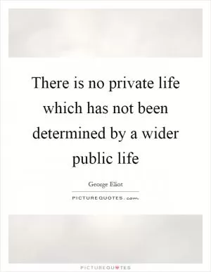 There is no private life which has not been determined by a wider public life Picture Quote #1