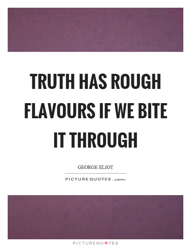 Truth has rough flavours if we bite it through Picture Quote #1
