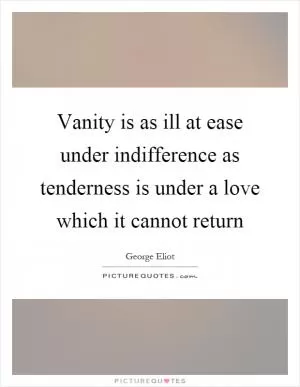 Vanity is as ill at ease under indifference as tenderness is under a love which it cannot return Picture Quote #1