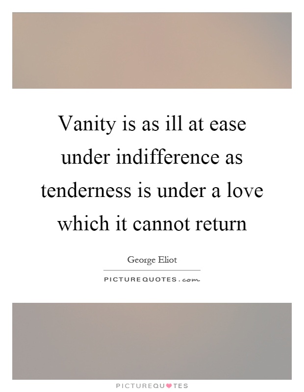 Vanity is as ill at ease under indifference as tenderness is under a love which it cannot return Picture Quote #1