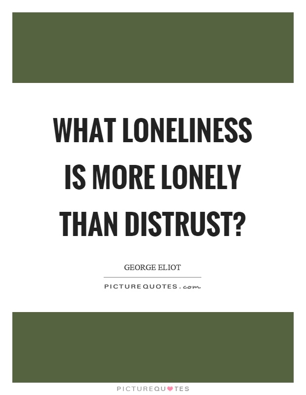 What loneliness is more lonely than distrust? Picture Quote #1