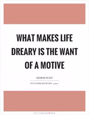 What makes life dreary is the want of a motive Picture Quote #1