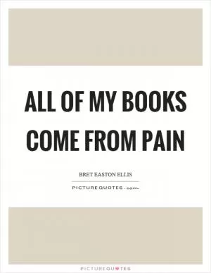 All of my books come from pain Picture Quote #1