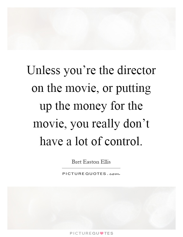 Unless you're the director on the movie, or putting up the money for the movie, you really don't have a lot of control Picture Quote #1