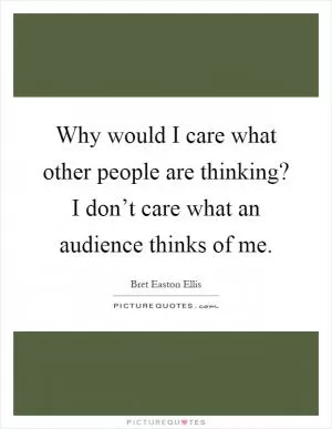 Why would I care what other people are thinking? I don’t care what an audience thinks of me Picture Quote #1