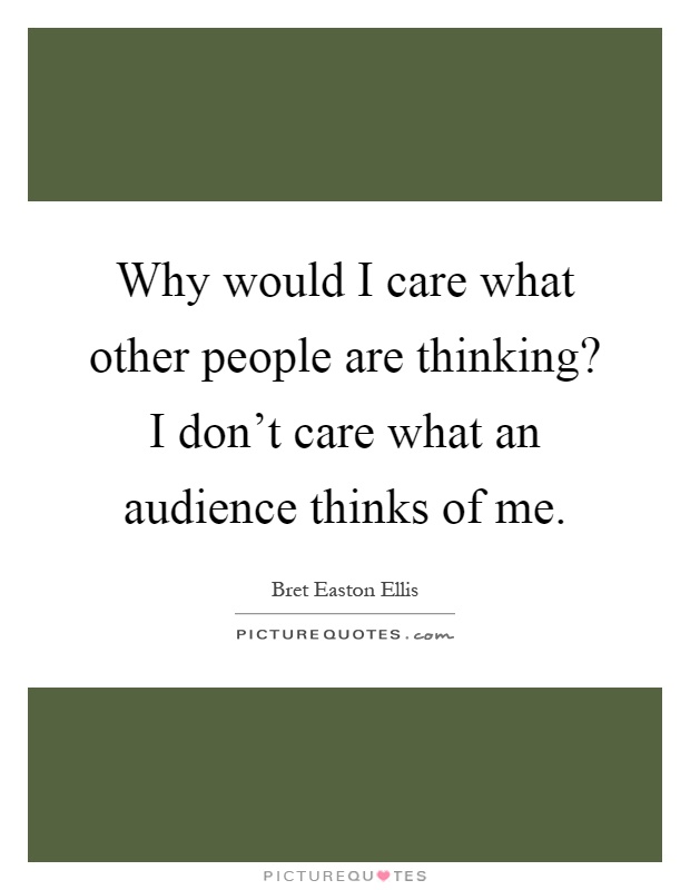 Why would I care what other people are thinking? I don't care what an audience thinks of me Picture Quote #1