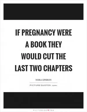 If pregnancy were a book they would cut the last two chapters Picture Quote #1