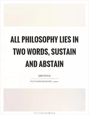 All philosophy lies in two words, sustain and abstain Picture Quote #1