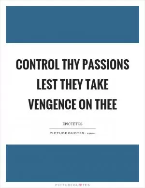 Control thy passions lest they take vengence on thee Picture Quote #1