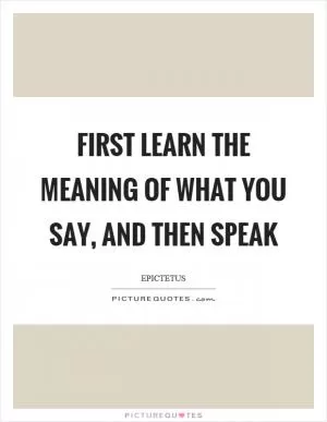 First learn the meaning of what you say, and then speak Picture Quote #1
