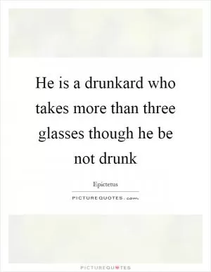 He is a drunkard who takes more than three glasses though he be not drunk Picture Quote #1