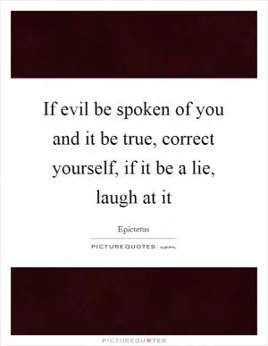 If evil be spoken of you and it be true, correct yourself, if it be a lie, laugh at it Picture Quote #1