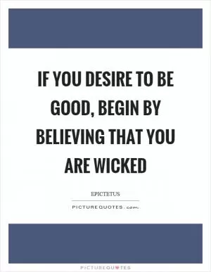 If you desire to be good, begin by believing that you are wicked Picture Quote #1