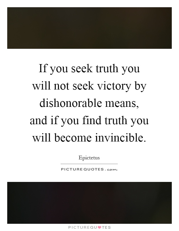 If you seek truth you will not seek victory by dishonorable means, and if you find truth you will become invincible Picture Quote #1