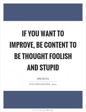 If you want to improve, be content to be thought foolish and stupid Picture Quote #1