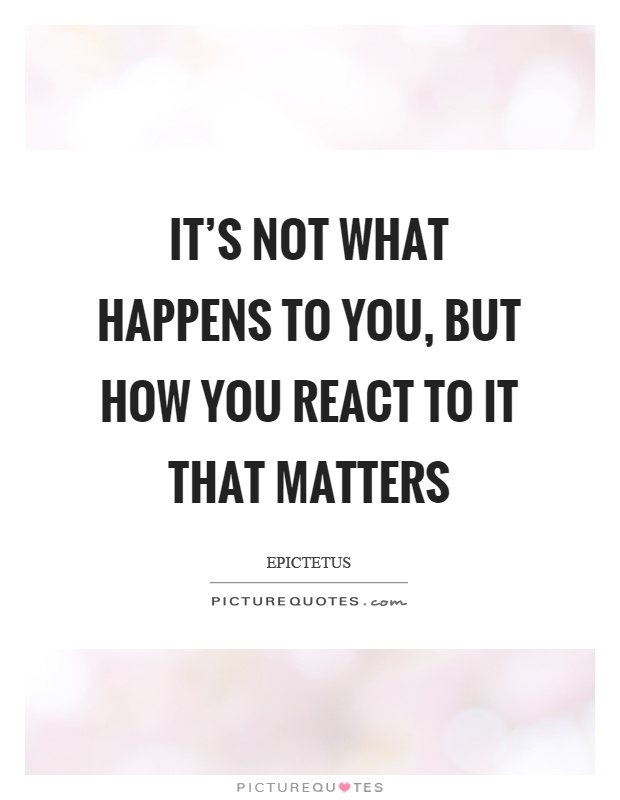 It's not what happens to you, but how you react to it that matters Picture Quote #1