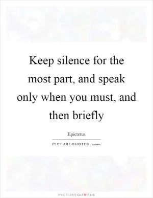 Keep silence for the most part, and speak only when you must, and then briefly Picture Quote #1
