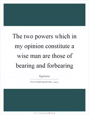 The two powers which in my opinion constitute a wise man are those of bearing and forbearing Picture Quote #1