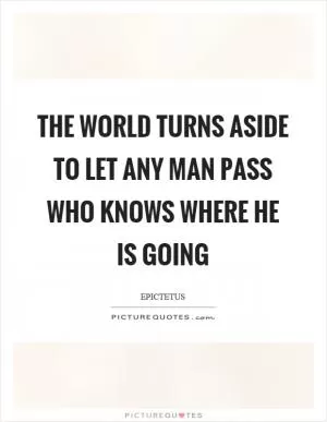 The world turns aside to let any man pass who knows where he is going Picture Quote #1