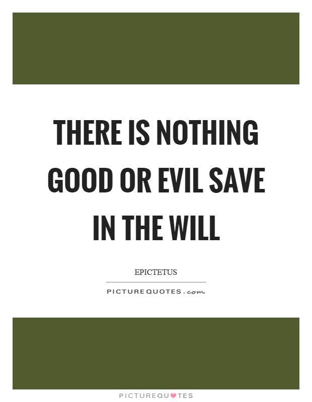 There is nothing good or evil save in the will Picture Quote #1