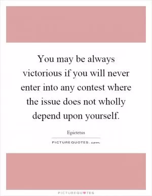 You may be always victorious if you will never enter into any contest where the issue does not wholly depend upon yourself Picture Quote #1