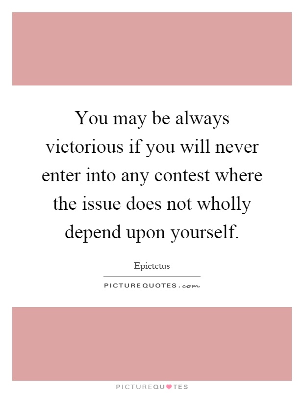 You may be always victorious if you will never enter into any contest where the issue does not wholly depend upon yourself Picture Quote #1