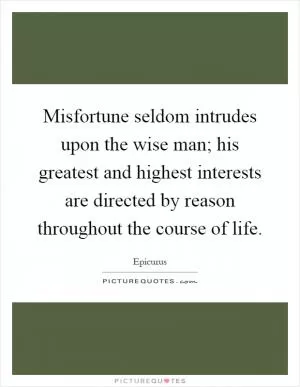 Misfortune seldom intrudes upon the wise man; his greatest and highest interests are directed by reason throughout the course of life Picture Quote #1