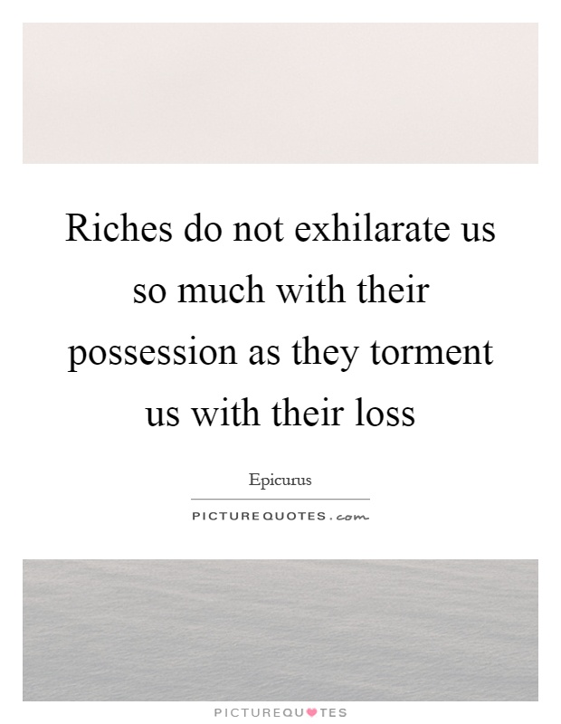 Riches do not exhilarate us so much with their possession as they torment us with their loss Picture Quote #1