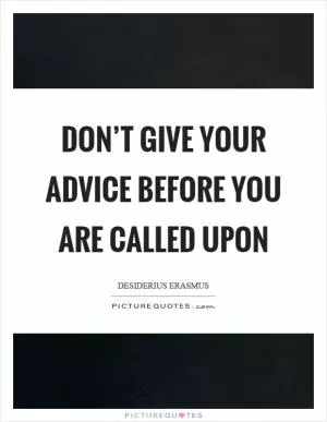 Don’t give your advice before you are called upon Picture Quote #1