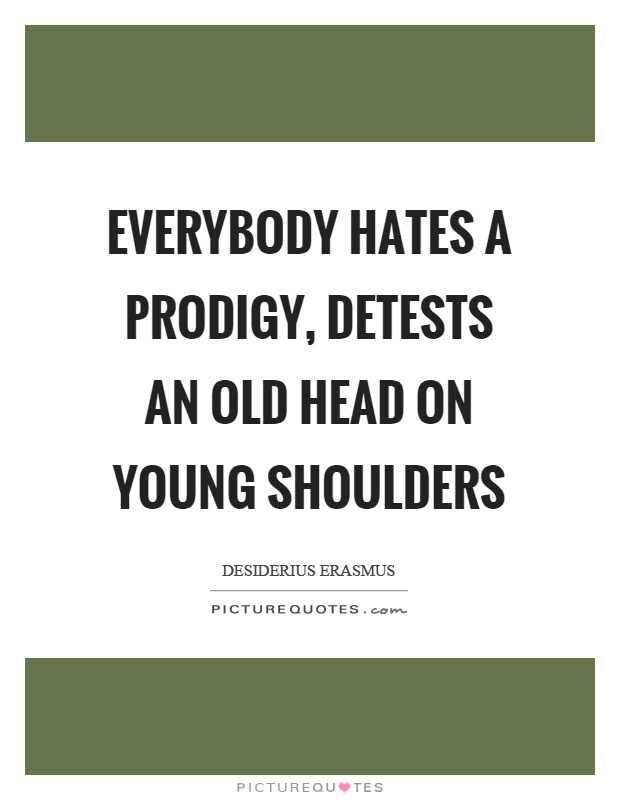 Everybody hates a prodigy, detests an old head on young shoulders Picture Quote #1