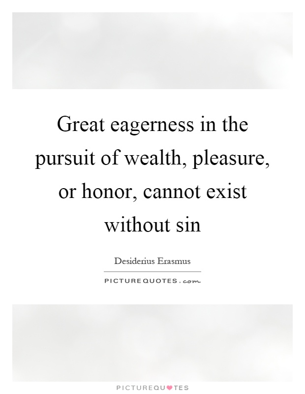 Great eagerness in the pursuit of wealth, pleasure, or honor, cannot exist without sin Picture Quote #1