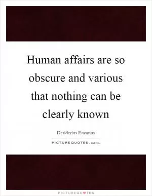 Human affairs are so obscure and various that nothing can be clearly known Picture Quote #1