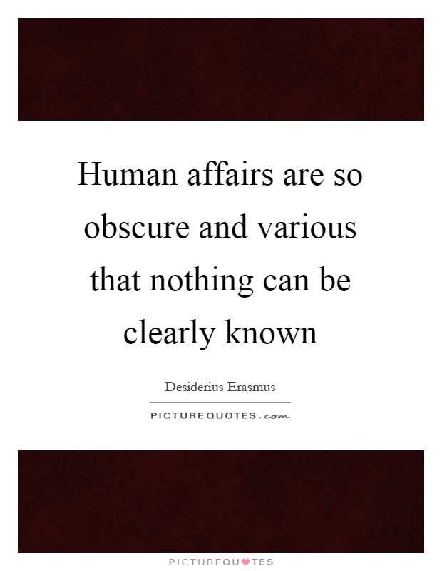 Human affairs are so obscure and various that nothing can be clearly known Picture Quote #1