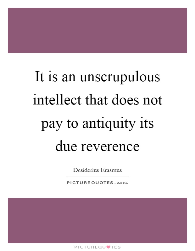 It is an unscrupulous intellect that does not pay to antiquity its due reverence Picture Quote #1