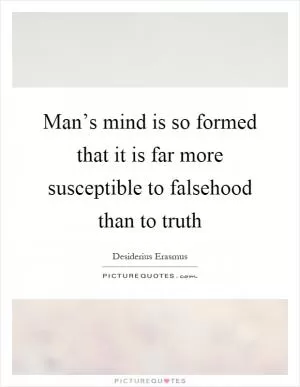 Man’s mind is so formed that it is far more susceptible to falsehood than to truth Picture Quote #1