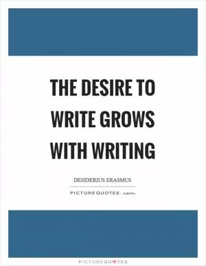 The desire to write grows with writing Picture Quote #1