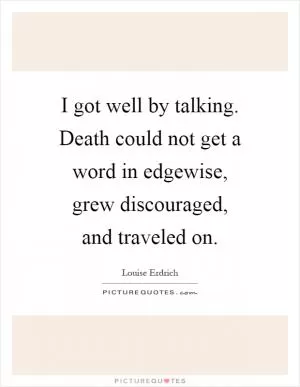 I got well by talking. Death could not get a word in edgewise, grew discouraged, and traveled on Picture Quote #1