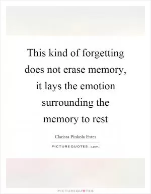 This kind of forgetting does not erase memory, it lays the emotion surrounding the memory to rest Picture Quote #1