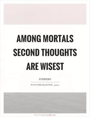 Among mortals second thoughts are wisest Picture Quote #1