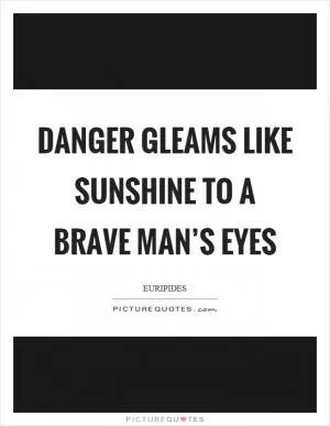 Danger gleams like sunshine to a brave man’s eyes Picture Quote #1