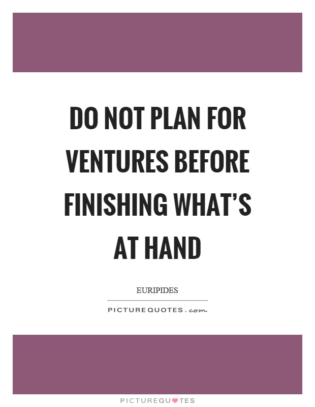 Do not plan for ventures before finishing what's at hand Picture Quote #1