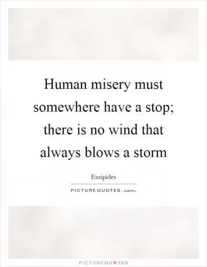 Human misery must somewhere have a stop; there is no wind that always blows a storm Picture Quote #1