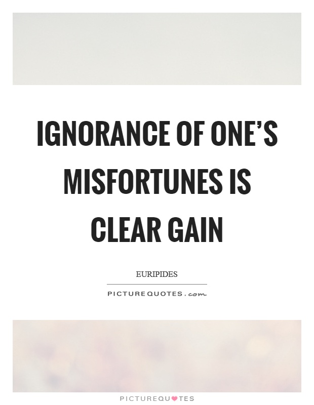 Ignorance of one's misfortunes is clear gain Picture Quote #1