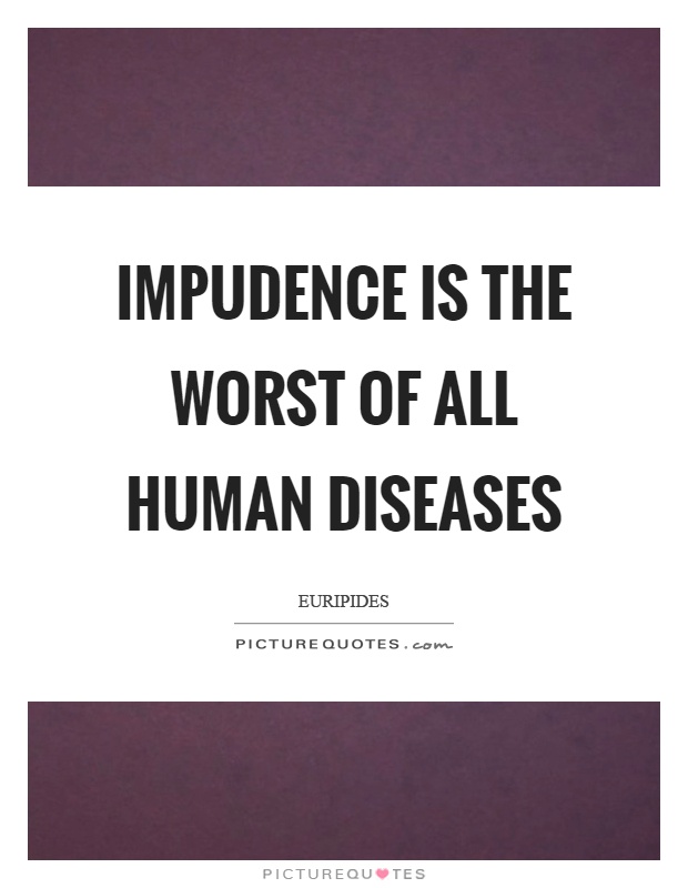 Impudence is the worst of all human diseases Picture Quote #1